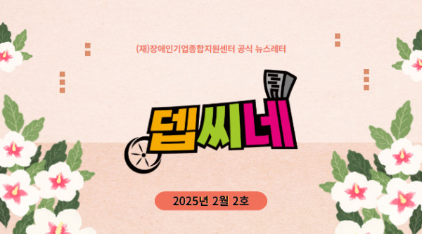 [뎁씨네 소식 제15호] 장애인기업종합지원센터, 창립 17주년 맞아 ‘진흥원’으로 도약 추진!